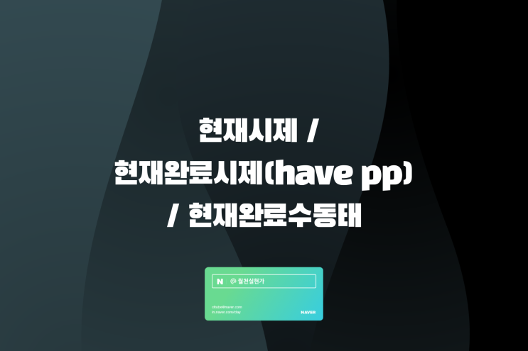 영어기초문법: 현재시제 / 현재완료시제(have pp) / 현재완료수동태 예문으로 정리 : 네이버 블로그