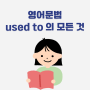 used to 동사원형 뜻 vs be used to ing 영문법 정리