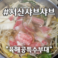 서산맛집 서산 샤브샤브 먹고 삼겹살도 먹는 무한리필 육해공특수부대