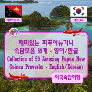 ♤ 재미있는 파푸아뉴기니 속담모음 59개 - 영어/한글 (Collection of 59 Amusing Papua New Guinea Proverbs - English/Korean)