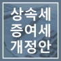 25년부터 적용되는 상속세·증여세 및 세율,면제한도 개정안 발표