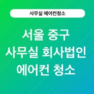 서울 중구 사무실 회사법인에서의 에어컨청소 이야기