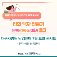 [대구차병원 난임센터] 7월 토크 콘서트를 시행했어요!