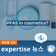 글로벌 PFAS 규제 : 화장품 산업에 미치는 영향