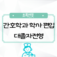 간호학과 학사편입 대졸자전형 비동일계 편입