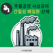 주물공장 근로자(사상공)의 간질성 폐질환 산재 신청