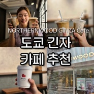 도쿄 긴자 카페 추천NORTHERNWOOD GINZA Cafe