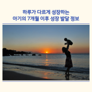 하루가 다르게 성장하는 아기의 7개월 이후 성장 발달 정보