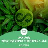 [월간 자원순환_2024년 6월] l 베트남, 순환경제사회 위한 EPR제도 도입 外