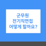 군무원 전기직면접 어떻게 할까요?