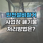 인천 설비 철거 후 호구포 사업장 폐기물 처리 방법은?