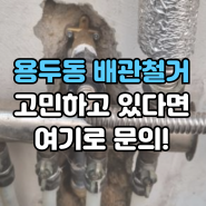 용두동 신설동 배관철거 각종 수도배관 종류 산소절단으로?