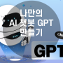 나만의 AI 챗봇 GPT 만들기