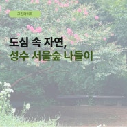 [그린라이프] 도심 속 자연, 성수 서울숲 나들이