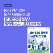 [SK E&S] 부산 ESG 플랫폼 서포터즈, ESG 관심있는 부산 사람들 주목!
