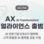 ‘AX(AI Transformation) 얼라이언스’ 출범 - AI 기술 전문기업 6개사가 협력해 고객 맞춤형 AI 플랫폼 공동 수행