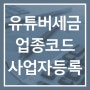 유튜버 전문 세무사의 세금관리와 절세방법 & 사업자등록·업종코드