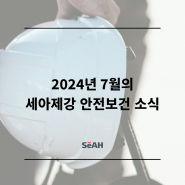 2024년 7월의 세아제강 안전보건 소식