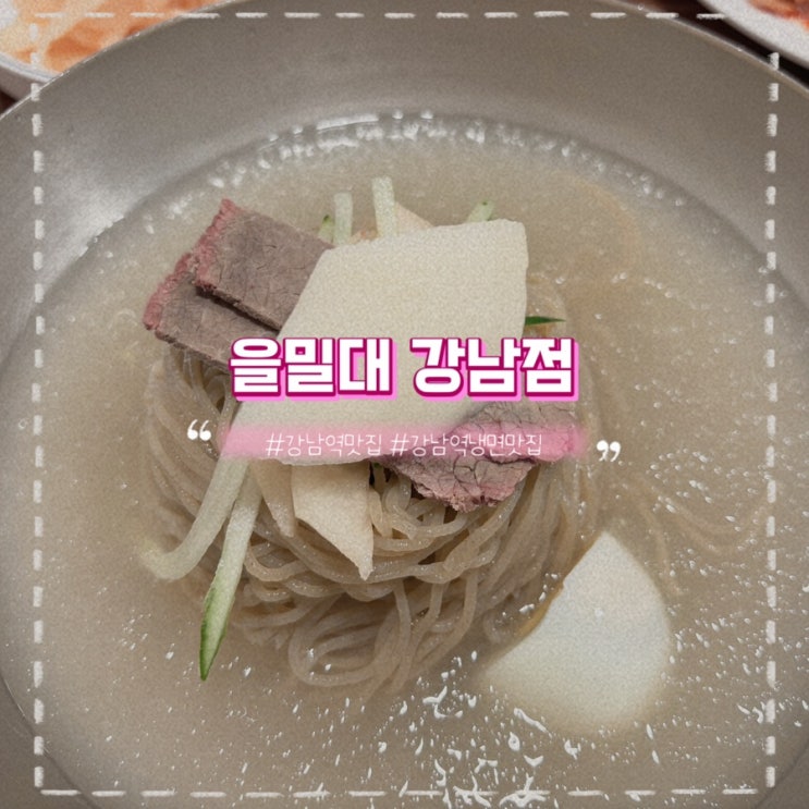 [강남역 맛집] 을밀대 강남점 : 담백 슴슴한 평양냉면 녹두전 내돈내산 후기 : 네이버 블로그