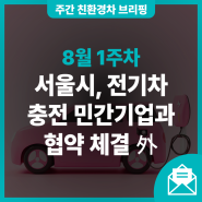 [8월 1주차] 서울시, 전기차 충전 민간기업과 협약 체결 外