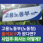 노동청 출석요구가 왔다면? 사업주·회사는 어떻게?(사업주노무사)