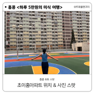 홍콩 청량감 넘치는 초이홍아파트 농구코트 위치 미리 알고 가세요! (같은 자리 다섯 번 돈 나란 인간...)