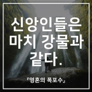 신앙인들은 마치 강물과 같다.