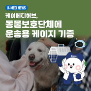 [케이메디허브] 동물보호단체에 운송용 케이지 기증