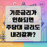 기준금리 인하가 되면 주택담보대출(주담대) 금리도 내려갈까?