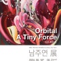 Orbital A Tiny Force 아주 작은 힘 - 남주연 展 2024. 08. 16fri _ 08. 21wed