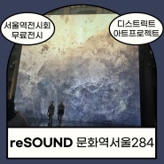 서울역 무료전시 <리사운드 reSOUND:울림, 그너머>/서울역전시회/문화역서울284/무료관람/온라인예매및현장예매가능/디스트릭트의 아트프로젝트/미디어아트전시/서울역가볼만한곳