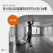 울산 북구 중산동 유스타시티일동미라주더스타 34평 아파트 공사중 살펴보기!