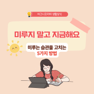 미루는 습관을 고치는 5가지 방법