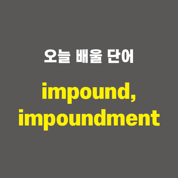 impound, impoundment - 영어단어 외우는 법, 어원학습, 어원, 수능필수단어 : 네이버 블로그