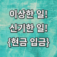 이상하고 신기한 일, 좋은 일! {현금 입금}