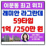 [이문동부동산]래미안라그란데 59타입 월세 1억/250만 원 협의(조합원 매물)