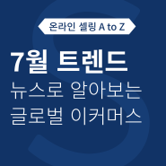 뉴스로 알아보는 7월 글로벌 역직구, 이커머스 트렌드