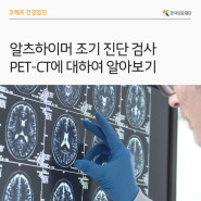 [한국의료재단] 알츠하이머 조기 진단 검사 PET-CT에 대하여 알아보기