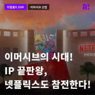 이머시브에 IP 끝판왕이 온다! 넷플릭스의 경험 엔터테인먼트 공간 '넷플릭스 하우스' 2025년 개장 예정!