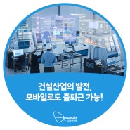 건설산업의 발전, 모바일로도 출퇴근 가능!