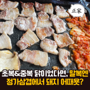 [삼성마을 고기맛집 정가삼겹] 초복/중복엔 닭(치킨)이었다면, 말복엔 돼지삼겹살 어때용?