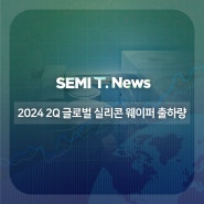 [SEMI T News] 2024년 2분기 글로벌 실리콘 웨이퍼 출하량, 직전분기 대비 7.1% 증가