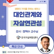 [특강안내] 대인관계와 자살연관성. 2024년 8월 20일 한국자살예방센터 정택수센터장 대면 특강.