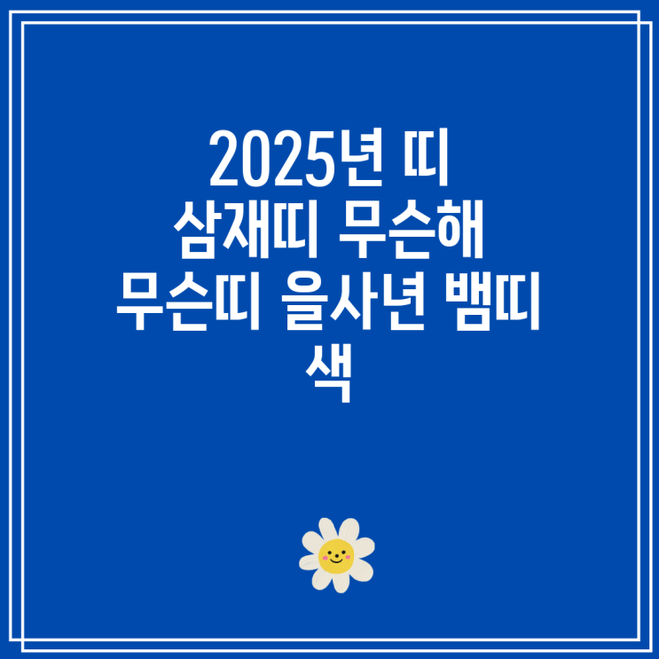 2025년 띠 삼재띠 무슨해 무슨띠 을사년 뱀띠 색 : 네이버 블로그