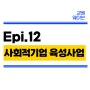 (창업) Epi12. 사회적기업 육성사업 후기