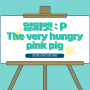 P, p / The very hungry pink pig