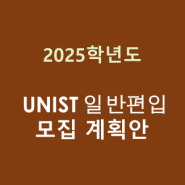 2025학년도 UNIST 일반편입 모집 기본계획안