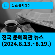 [한국문화예술회관연합회] 전국 문예회관 뉴스(2024.8.13.~8.19.)