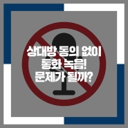 상대방 동의 없이 통화녹음! 문제가 될까?