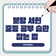 분당 서현 중등 공부 습관 잡는 법을 알려드리겠습니다!